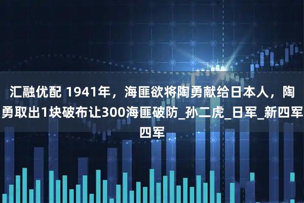 汇融优配 1941年，海匪欲将陶勇献给日本人，陶勇取出1块破布让300海匪破防_孙二虎_日军_新四军