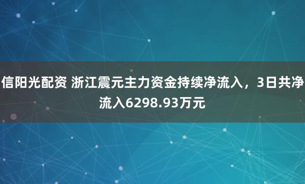信阳光配资 浙江震元主力资金持续净流入，3日共净流入6298.93万元