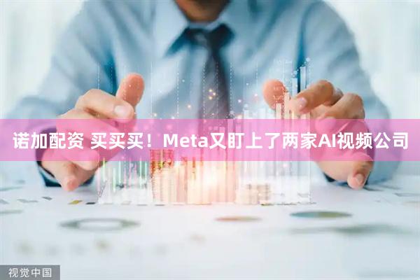 诺加配资 买买买！Meta又盯上了两家AI视频公司