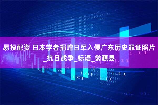 易投配资 日本学者捐赠日军入侵广东历史罪证照片_抗日战争_标语_翁源县